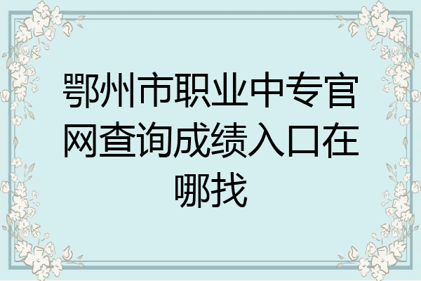 鄂州市职业中专官网查询成绩入口在哪找
