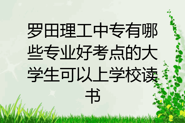 罗田理工中专有哪些专业好考点的大学生可以上学校读书
