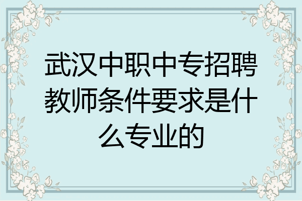 武汉中职中专招聘教师条件要求是什么专业的