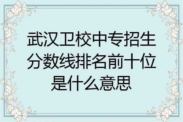 武汉卫校中专招生分数线排名前十位是什么意思