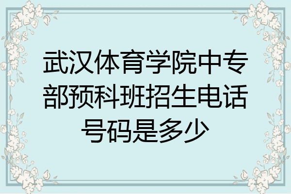 武汉体育学院中专部预科班招生电话号码是多少