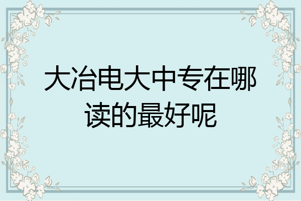 大冶电大中专在哪读的最好呢