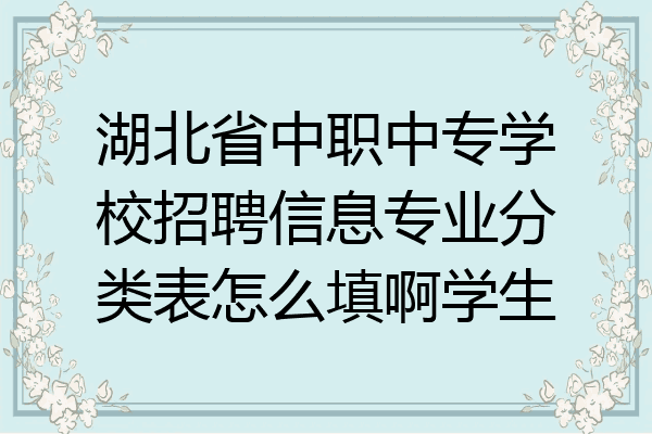 湖北省中职中专学校招聘信息专业分类表怎么填啊学生