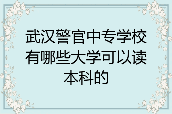 武汉警官中专学校有哪些大学可以读本科的