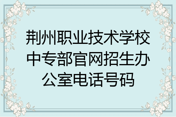 荆州职业技术学校中专部官网招生办公室电话号码