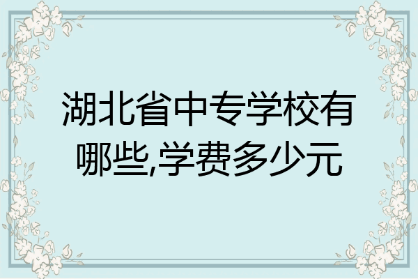 湖北省中专学校有哪些,学费多少元