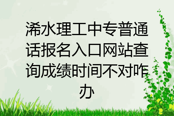 浠水理工中专普通话报名入口网站查询成绩时间不对咋办