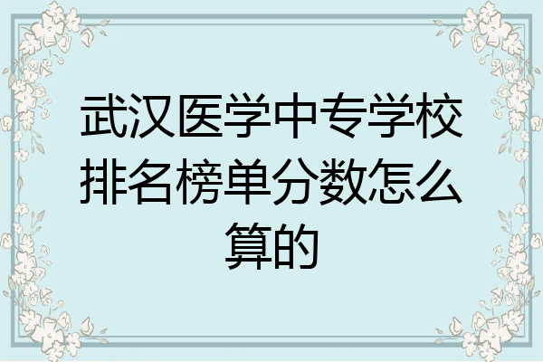 武汉医学中专学校排名榜单分数怎么算的