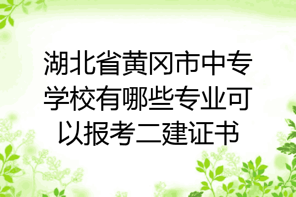 湖北省黄冈市中专学校有哪些专业可以报考二建证书