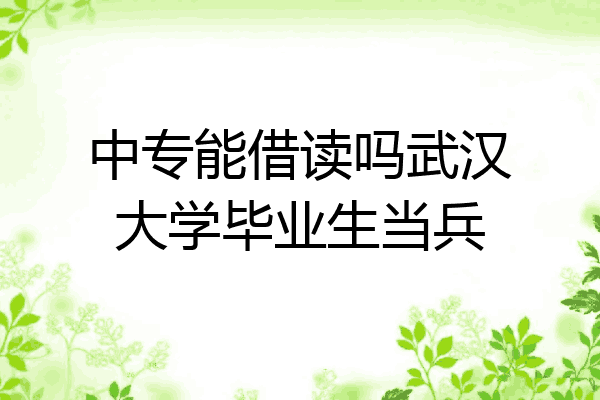 中专能借读吗武汉大学毕业生当兵