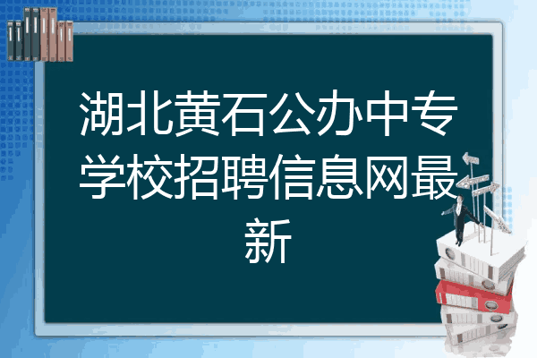 湖北黄石公办中专学校招聘信息网最新