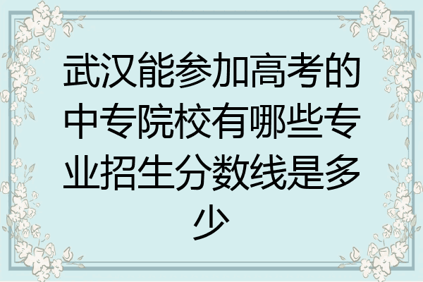 武汉能参加高考的中专院校有哪些专业招生分数线是多少