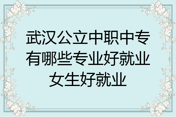 武汉公立中职中专有哪些专业好就业女生好就业