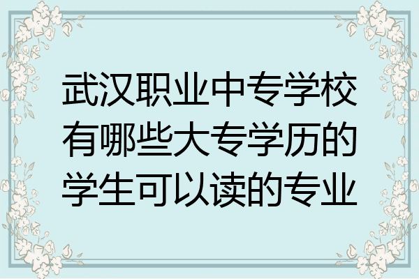 武汉职业中专学校有哪些大专学历的学生可以读的专业
