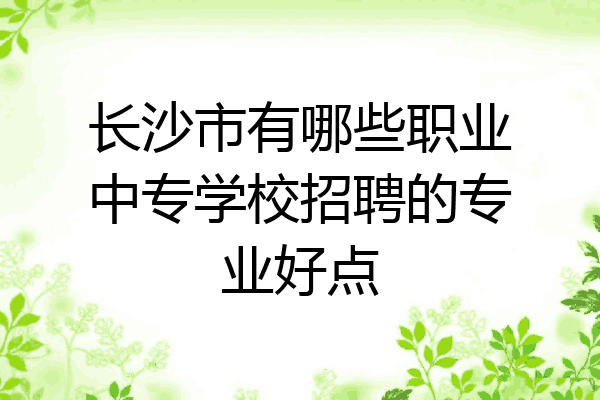 长沙市有哪些职业中专学校招聘的专业好点
