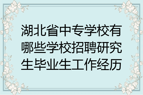 湖北省中专学校有哪些学校招聘研究生毕业生工作经历