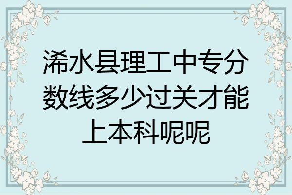 浠水县理工中专分数线多少过关才能上本科呢呢