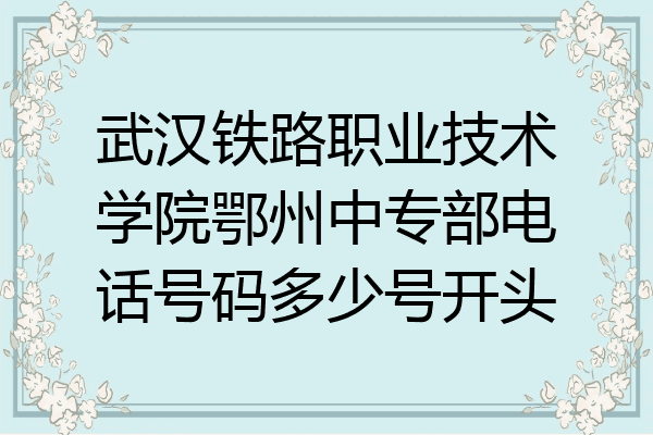 武汉铁路职业技术学院鄂州中专部电话号码多少号开头