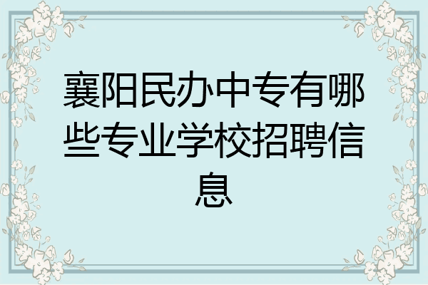 襄阳民办中专有哪些专业学校招聘信息