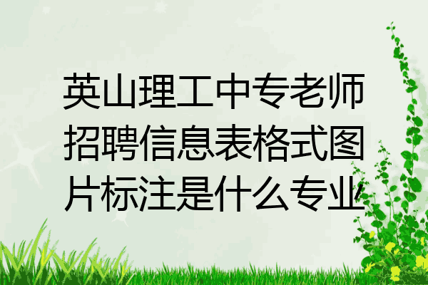 英山理工中专老师招聘信息表格式图片标注是什么专业