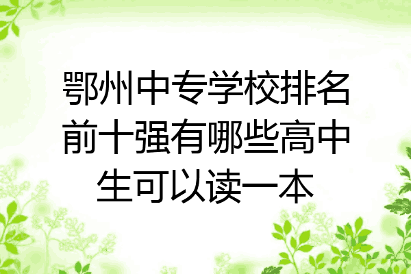 鄂州中专学校排名前十强有哪些高中生可以读一本