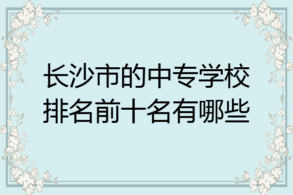 长沙市的中专学校排名前十名有哪些