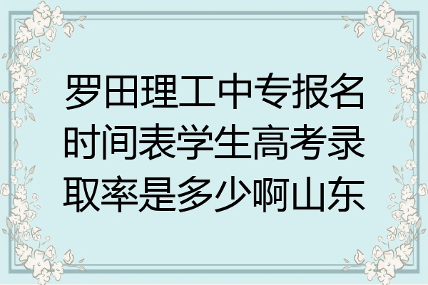 罗田理工中专报名时间表学生高考录取率是多少啊山东