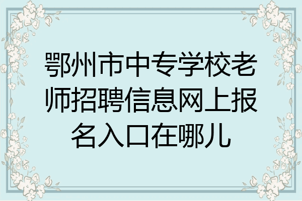 鄂州市中专学校老师招聘信息网上报名入口在哪儿