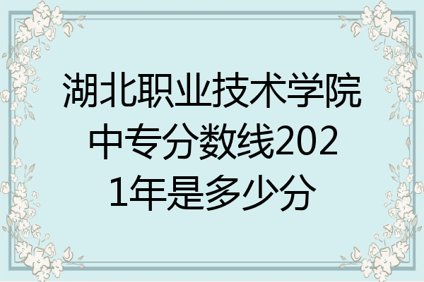 湖北职业技术学院中专分数线2021年是多少分