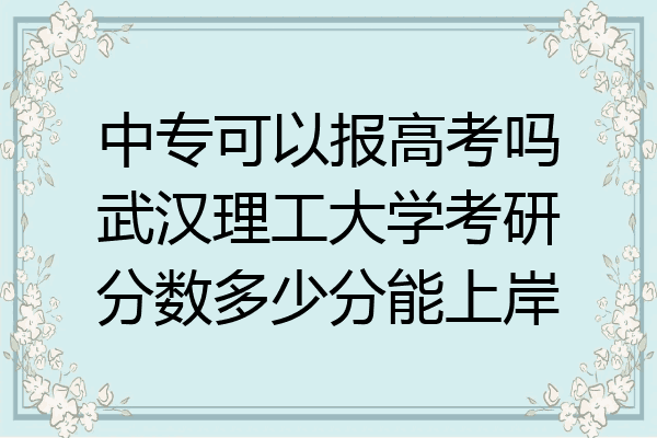 中专可以报高考吗武汉理工大学考研分数多少分能上岸