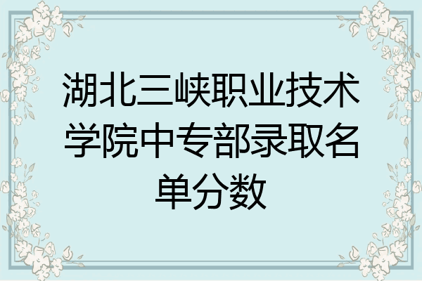 湖北三峡职业技术学院中专部录取名单分数