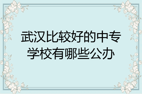 武汉比较好的中专学校有哪些公办