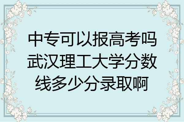 中专可以报高考吗武汉理工大学分数线多少分录取啊