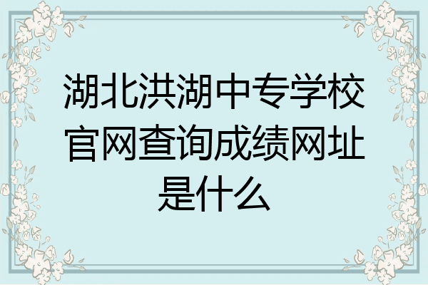 湖北洪湖中专学校官网查询成绩网址是什么
