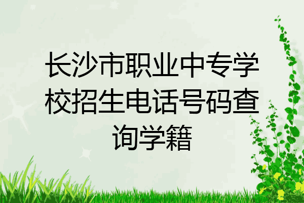 长沙市职业中专学校招生电话号码查询学籍