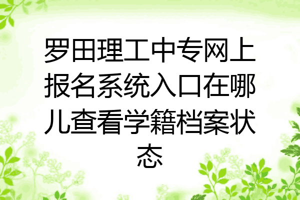 罗田理工中专网上报名系统入口在哪儿查看学籍档案状态