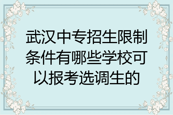 武汉中专招生限制条件有哪些学校可以报考选调生的