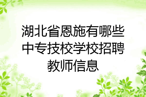湖北省恩施有哪些中专技校学校招聘教师信息