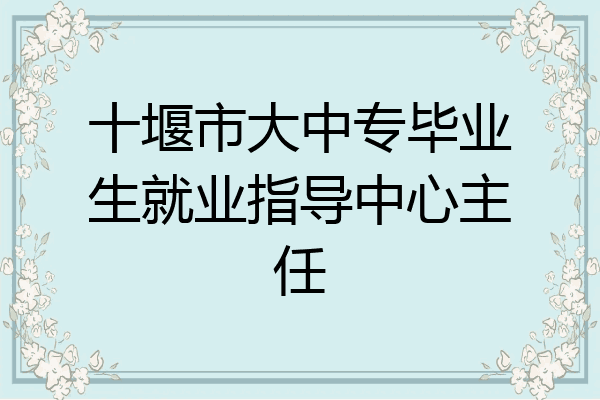 十堰市大中专毕业生就业指导中心主任