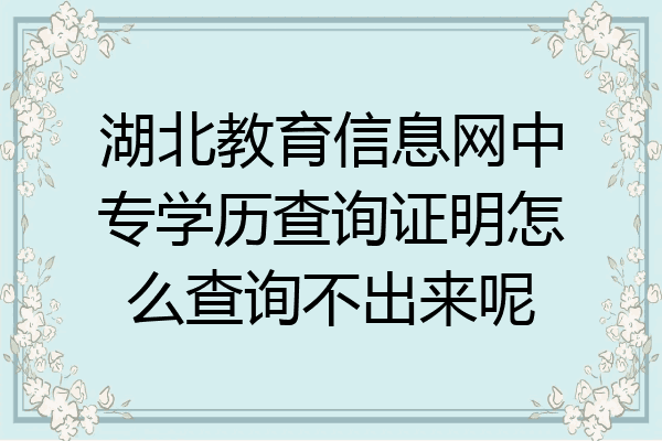 湖北教育信息网中专学历查询证明怎么查询不出来呢
