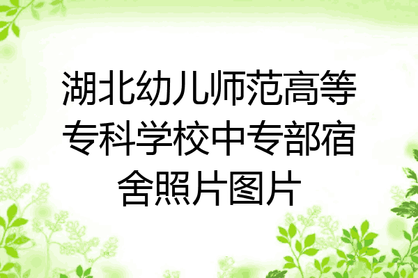 湖北幼儿师范高等专科学校中专部宿舍照片图片
