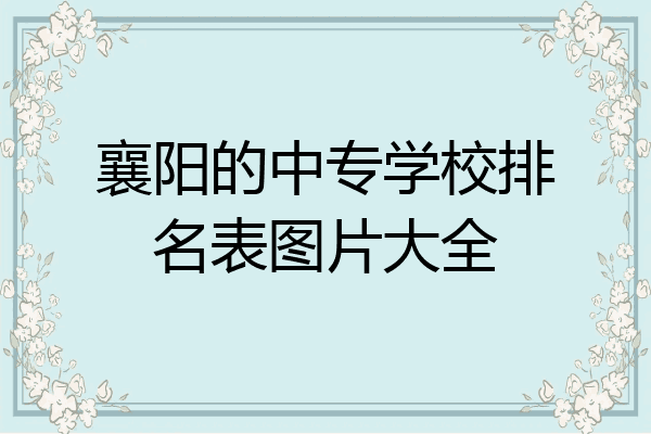 襄阳的中专学校排名表图片大全