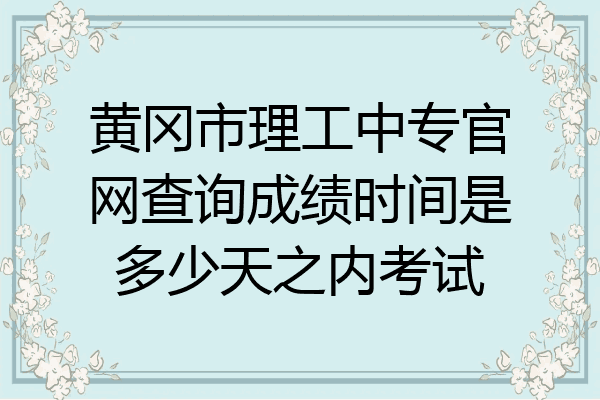 黄冈市理工中专官网查询成绩时间是多少天之内考试