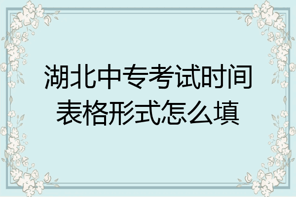 湖北中专考试时间表格形式怎么填