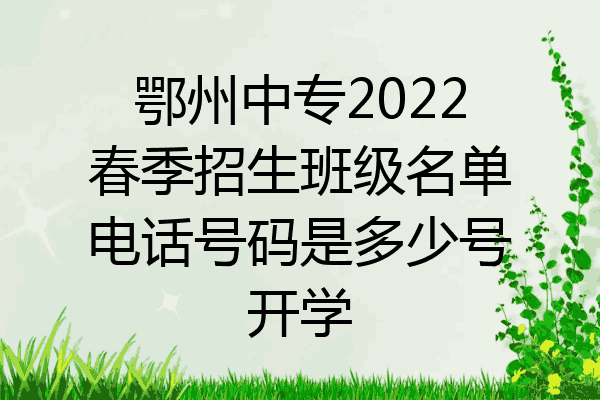 鄂州中专2022春季招生班级名单电话号码是多少号开学