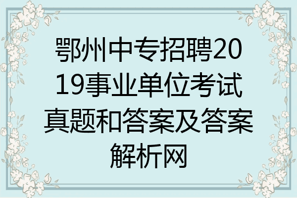 鄂州中专招聘2019事业单位考试真题和答案及答案解析网