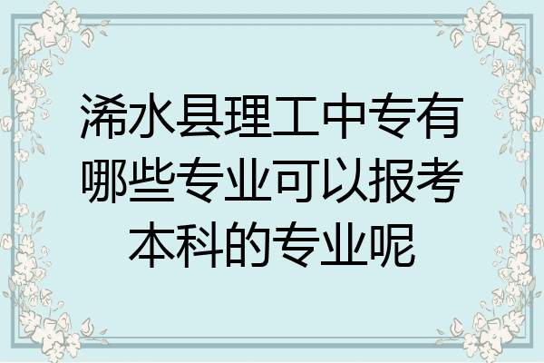 浠水县理工中专有哪些专业可以报考本科的专业呢