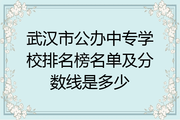 武汉市公办中专学校排名榜名单及分数线是多少