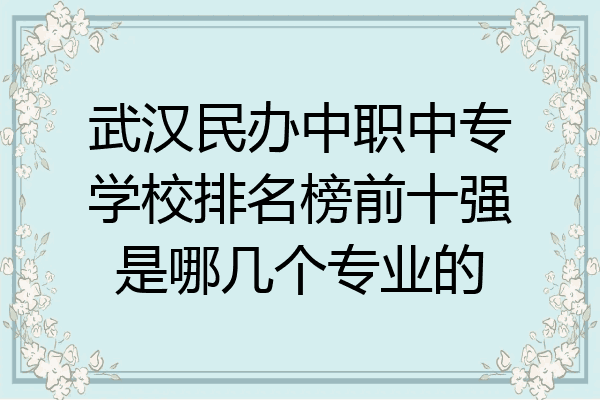 武汉民办中职中专学校排名榜前十强是哪几个专业的