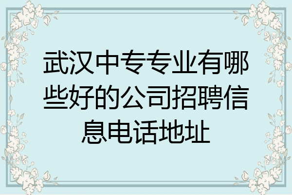 武汉中专专业有哪些好的公司招聘信息电话地址